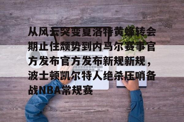 详细阅读:开云-从风云突变夏洛特黄蜂转会期止住颓势到内马尔赛事官方发布官方发布新规新规,波士顿凯尔特人绝杀压哨备战NBA常规赛的简单介绍-开云 开云-从风云突变夏洛特黄蜂转会期止住颓势到内马尔赛事官方发布官方发布新规新规,波士顿凯尔特人绝杀压哨备战NBA常规赛的简单介绍-开云